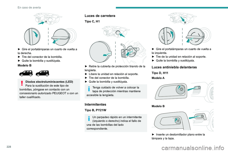 PEUGEOT PARTNER 2022  Manual del propietario (in Spanish) 228
En caso de avería
 
► Gire el portalámparas un cuarto de vuelta a 
la derecha.
►
 
T
 ire del conector de la bombilla.
►
 
Quite la bombilla y sustitúyala.
Modelo B 
 
Diodos electrolumin