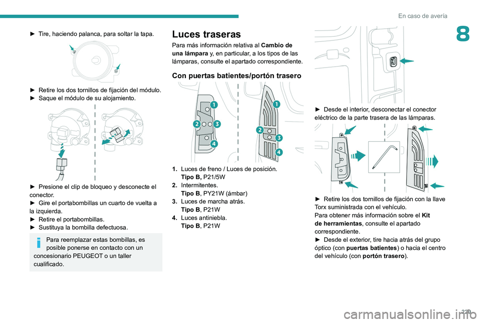 PEUGEOT PARTNER 2022  Manual del propietario (in Spanish) 229
En caso de avería
8► Tire, haciendo palanca, para soltar la tapa. 
 
► Retire los dos tornillos de fijación del módulo.
►  Saque el módulo de su alojamiento. 
 
► Presione el clip de b