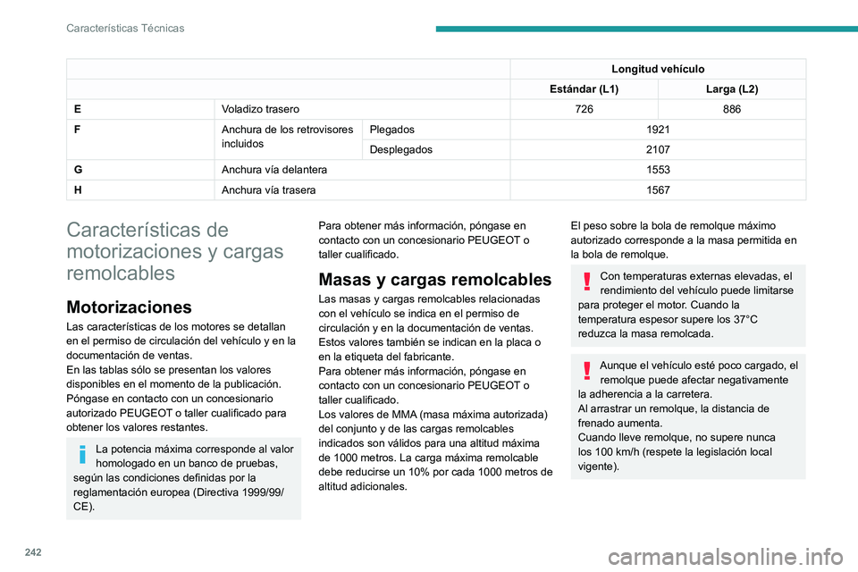 PEUGEOT PARTNER 2022  Manual del propietario (in Spanish) 242
Características Técnicas
Longitud vehículo
Estándar (L1) Larga (L2)
E Voladizo trasero 726886
F Anchura de los retrovisores 
incluidosPlegados
1921
Desplegados 2107
G Anchura vía delantera 15