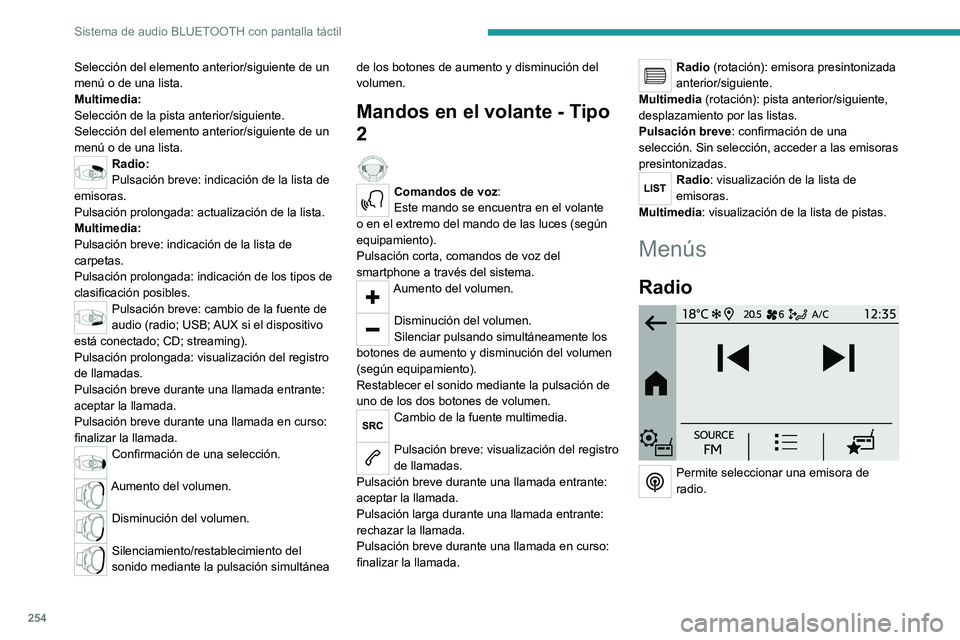 PEUGEOT PARTNER 2022  Manual del propietario (in Spanish) 254
Sistema de audio BLUETOOTH con pantalla táctil
Selección del elemento anterior/siguiente de un 
menú o de una lista.
Multimedia:
Selección de la pista anterior/siguiente.
Selección del elemen