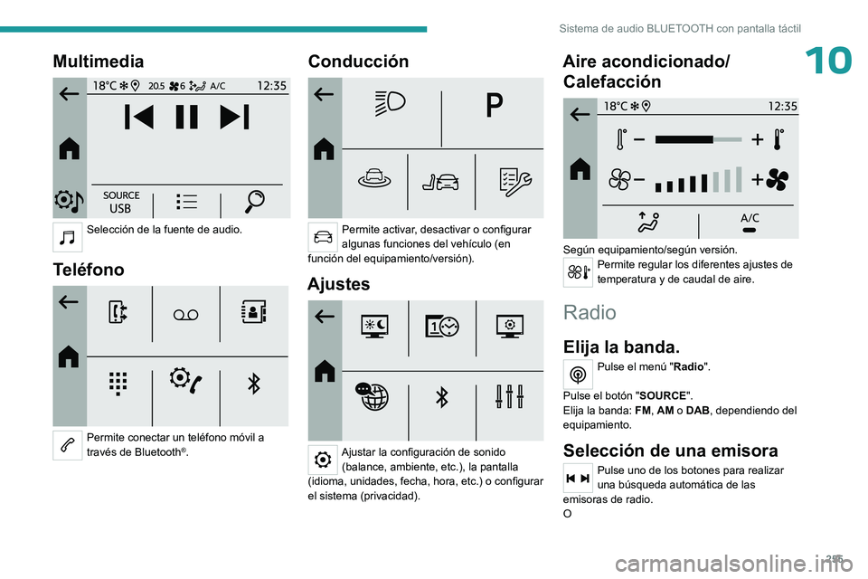 PEUGEOT PARTNER 2022  Manual del propietario (in Spanish) 255
Sistema de audio BLUETOOTH con pantalla táctil
10Multimedia 
 
Selección de la fuente de audio. 
Teléfono 
 
Permite conectar un teléfono móvil a 
través de Bluetooth®.
Conducción 
 
Permi