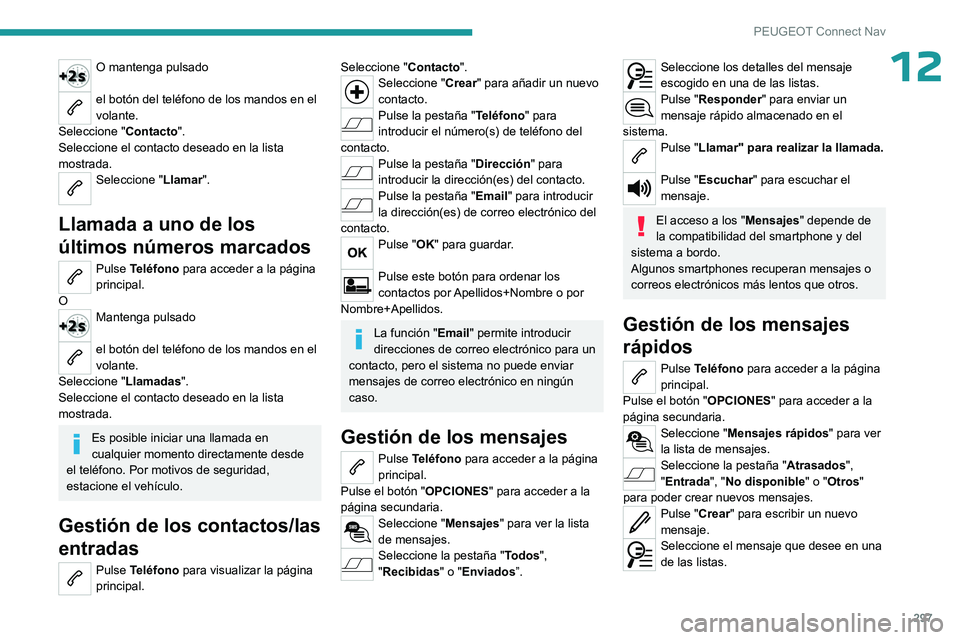 PEUGEOT PARTNER 2022  Manual del propietario (in Spanish) 297
PEUGEOT Connect Nav
12O mantenga pulsado 
el botón del teléfono de los mandos en el 
volante.
Seleccione " Contacto".
Seleccione el contacto deseado en la lista 
mostrada.
Seleccione 