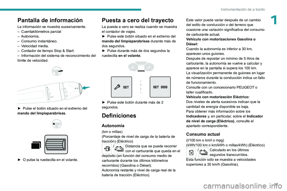 PEUGEOT PARTNER 2022  Manual del propietario (in Spanish) 29
Instrumentación de a bordo
1Pantalla de información
La información se muestra sucesivamente.
– Cuentakilómetros parcial
–
  Autonomía.
–
 
Consumo instantáneo.
–

 
V
 elocidad media.