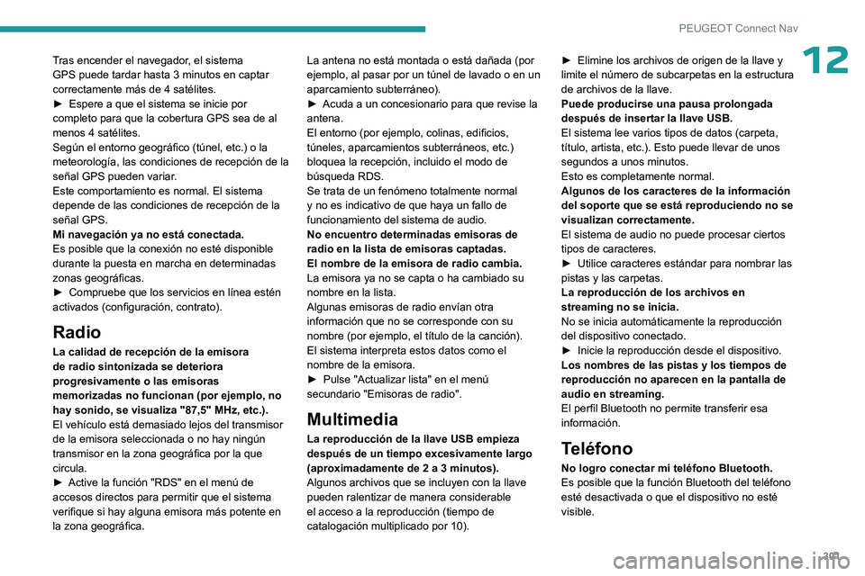 PEUGEOT PARTNER 2022  Manual del propietario (in Spanish) 301
PEUGEOT Connect Nav
12Tras encender el navegador, el sistema 
GPS puede tardar hasta 3 minutos en captar 
correctamente más de 4 satélites.
► 
Espere a que el sistema se inicie por 
completo p