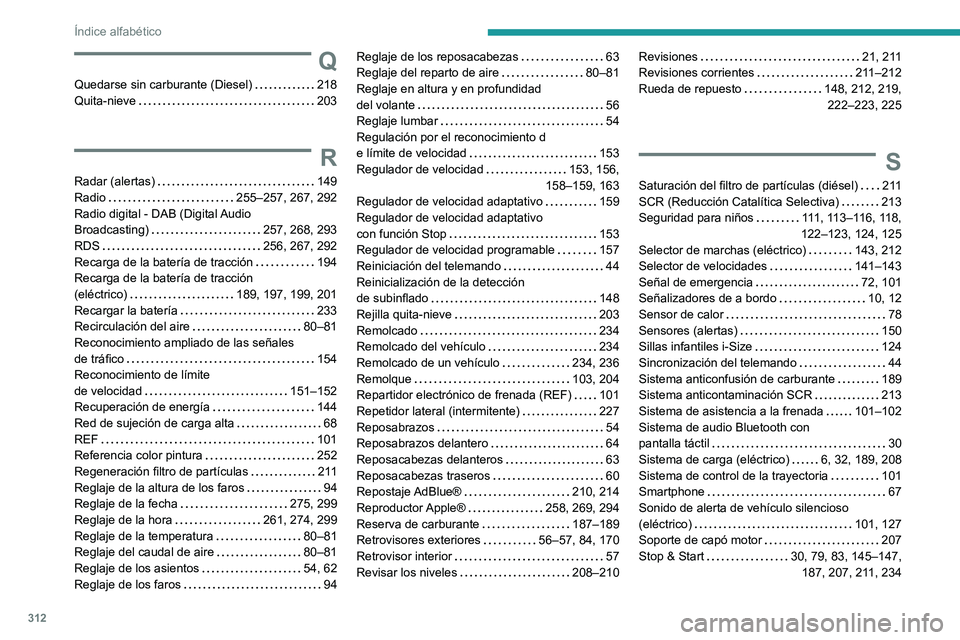 PEUGEOT PARTNER 2022  Manual del propietario (in Spanish) 312
Índice alfabético
Q
Quedarse sin carburante (Diesel)     218
Quita-nieve     
203
R
Radar (alertas)     149
Radio     
255–257, 267, 292
Radio digital - DAB (Digital Audio  
Broadcasting)
    