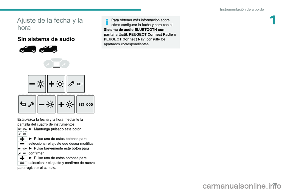 PEUGEOT PARTNER 2022  Manual del propietario (in Spanish) 33
Instrumentación de a bordo
1Ajuste de la fecha y la hora
Sin sistema de audio 
 
 
 
 
 
Establezca la fecha y la hora mediante la 
pantalla del cuadro de instrumentos.
► Mantenga  pulsado este 