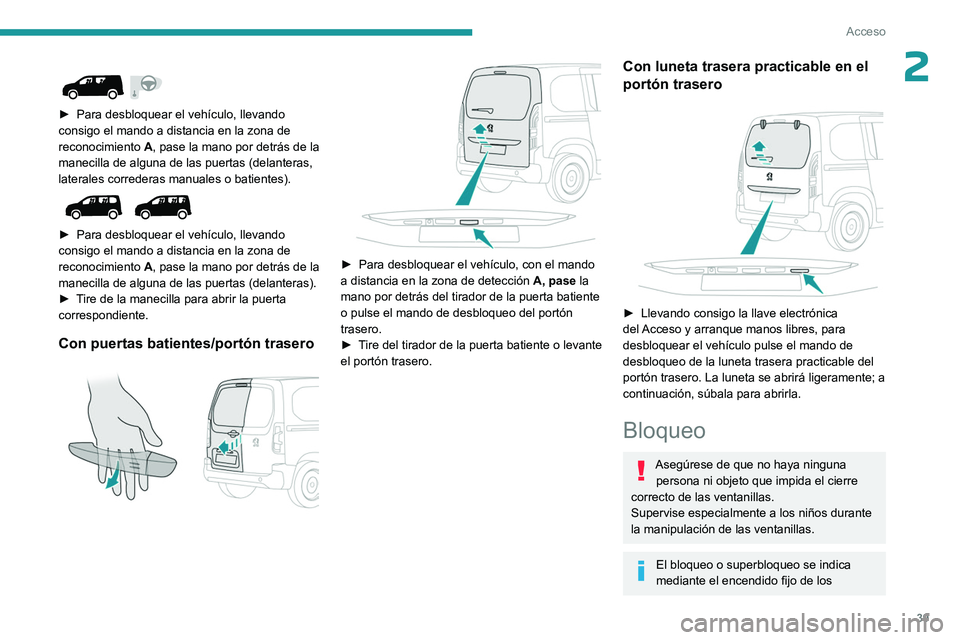 PEUGEOT PARTNER 2022  Manual del propietario (in Spanish) 39
Acceso
2 
 
► Para desbloquear el vehículo, llevando 
consigo el mando a distancia en la zona de 
reconocimiento  A
, pase la mano por detrás de la 
manecilla de alguna de las puertas (delanter