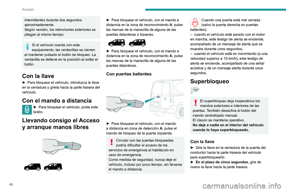 PEUGEOT PARTNER 2022  Manual del propietario (in Spanish) 40
Acceso
intermitentes durante dos segundos 
aproximadamente.
Según versión, los retrovisores exteriores se 
pliegan al mismo tiempo.
Si el vehículo cuenta con este 
equipamiento, las ventanillas 