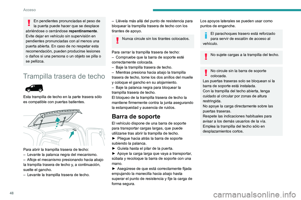 PEUGEOT PARTNER 2022  Manual del propietario (in Spanish) 48
Acceso
En pendientes pronunciadas el peso de 
la puerta puede hacer que se desplace 
abriéndose o cerrándose  repentinamente.
Evite dejar en vehículo sin supervisión en 
pendientes pronunciadas