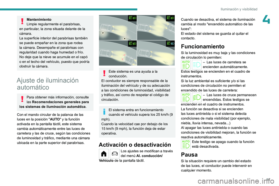 PEUGEOT PARTNER 2022  Manual del propietario (in Spanish) 93
Iluminación y visibilidad
4Mantenimiento
Limpie regularmente el parabrisas, 
en particular, la zona situada delante de la 
cámara.
La superficie interior del parabrisas también 
se puede empaña