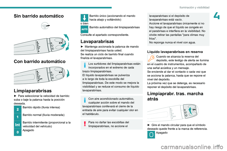PEUGEOT PARTNER 2022  Manual del propietario (in Spanish) 95
Iluminación y visibilidad
4Sin barrido automático 
 
 
 
Con barrido automático 
 
Limpiaparabrisas
► Para seleccionar la velocidad de barrido: 
suba o baje la palanca hasta la posición 
dese