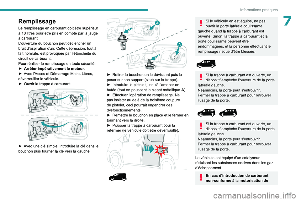PEUGEOT PARTNER 2022 Manuel du propriétaire (in French) 183
Informations pratiques
7Remplissage
Le remplissage en carburant doit être supérieur
à 10 litres pour être pris en compte par la jauge
à carburant.
L’ ouverture du bouchon peut déclenche PEUGEOT PARTNER 2022 Manuel du propriétaire (in French) 183
Informations pratiques
7Remplissage
Le remplissage en carburant doit être supérieur
à 10 litres pour être pris en compte par la jauge
à carburant.
L’ ouverture du bouchon peut déclenche