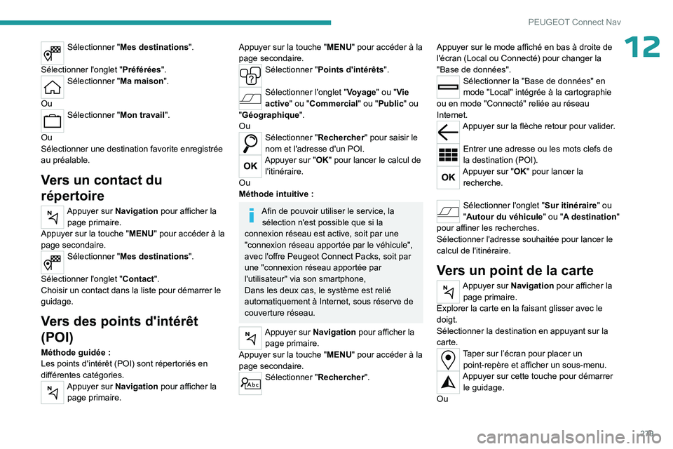PEUGEOT PARTNER 2022 Manuel du propriétaire (in French) 279
PEUGEOT Connect Nav
12Sélectionner "Mes destinations".
Sélectionner l'onglet " Préférées".
Sélectionner "Ma maison".
Ou
Sélectionner "Mon travail".
Ou PEUGEOT PARTNER 2022 Manuel du propriétaire (in French) 279
PEUGEOT Connect Nav
12Sélectionner "Mes destinations".
Sélectionner l'onglet " Préférées".
Sélectionner "Ma maison".
Ou
Sélectionner "Mon travail".
Ou