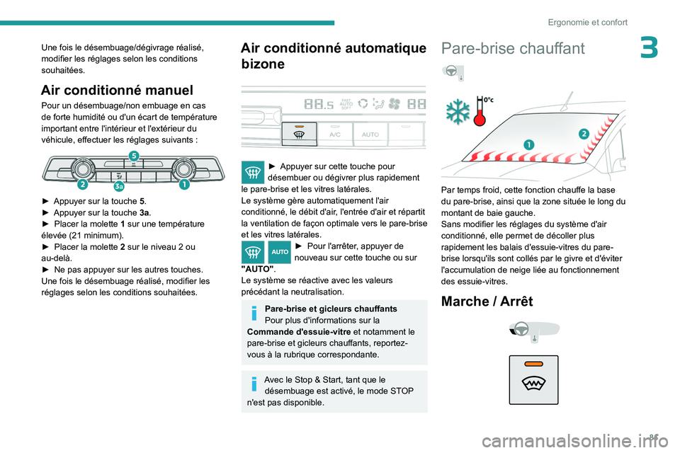 PEUGEOT PARTNER 2022  Manuel du propriétaire (in French) 81
Ergonomie et confort
3Une fois le désembuage/dégivrage réalisé, 
modifier les réglages selon les conditions 
souhaitées.
Air conditionné manuel
Pour un désembuage/non embuage en cas 
de for