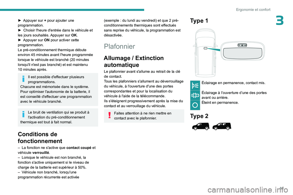 PEUGEOT PARTNER 2022  Manuel du propriétaire (in French) 85
Ergonomie et confort
3► Appuyer sur + pour ajouter une 
programmation.
►
 
Choisir l'heure d'entrée dans le véhicule et 
les jours souhaités. 

Appuyer sur OK.
►
 
Appuyer sur 
 ON
