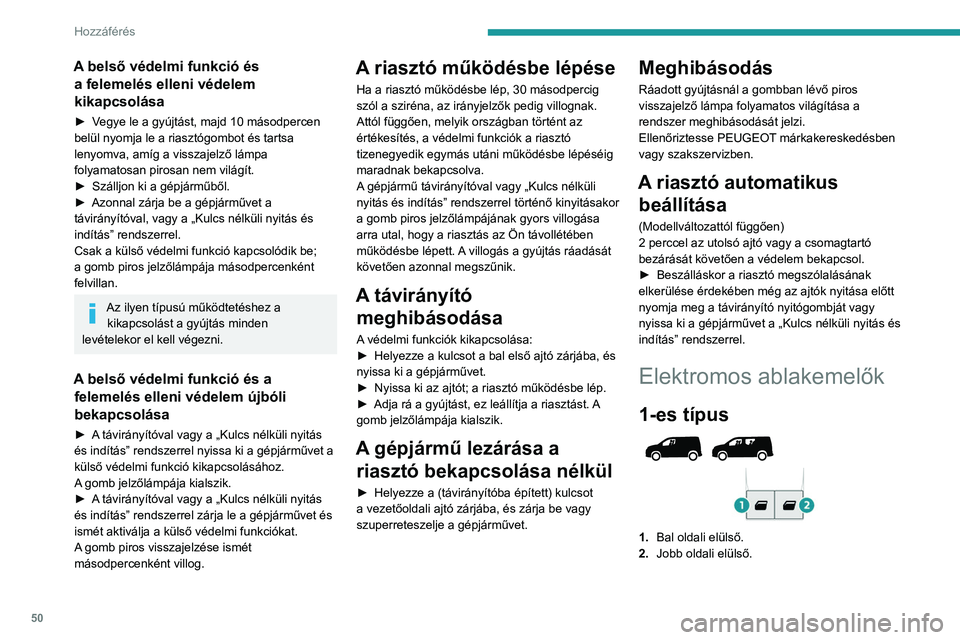 PEUGEOT PARTNER 2022  Kezelési útmutató (in Hungarian) 50
Hozzáférés 
A belső védelmi funkció és a felemelés elleni védelem 
kikapcsolása
► Vegye le a gyújtást, majd 10 másodpercen 
belül nyomja le a riasztógombot és tartsa 
lenyomva, am