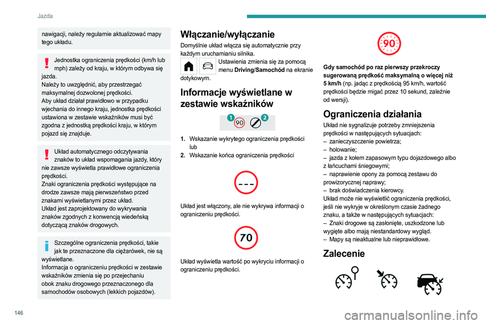 PEUGEOT PARTNER 2022  Instrukcja obsługi (in Polish) 146
Jazda
nawigacji, należy regularnie aktualizować mapy 
tego układu.
Jednostka ograniczenia prędkości (km/h lub mph) zależy od kraju, w którym odbywa się 
jazda.
Należy to uwzględnić, aby