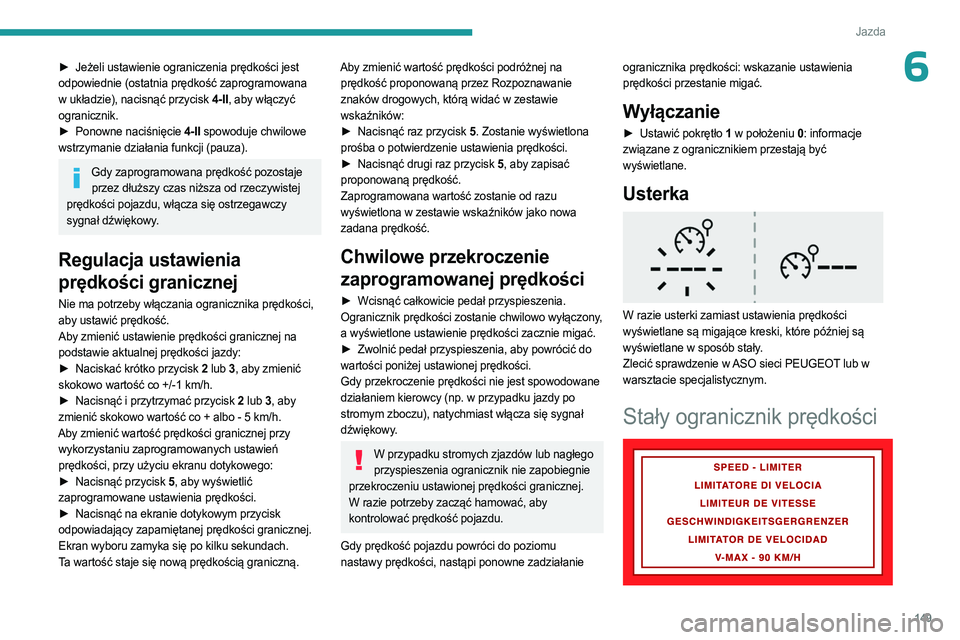 PEUGEOT PARTNER 2022  Instrukcja obsługi (in Polish) 149
Jazda
6► Jeżeli ustawienie ograniczenia prędkości jest 
odpowiednie (ostatnia prędkość zaprogramowana 
w układzie), nacisnąć przycisk 4-II, aby włączyć 
ogranicznik.
►
 
Ponowne na