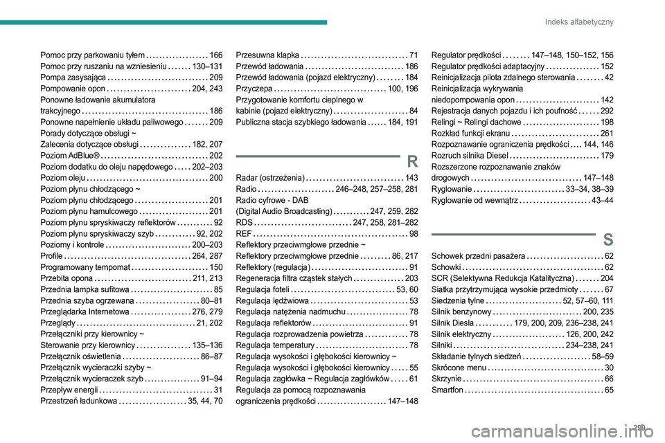 PEUGEOT PARTNER 2022 Instrukcja obsługi (in Polish) 299
Indeks alfabetyczny
Pomoc przy parkowaniu tyłem 166
Pomoc przy ruszaniu na wzniesieniu
130–131
Pompa zasysająca
209
Pompowanie opon
204, 243
Ponowne ładowanie akumulatora
PEUGEOT PARTNER 2022 Instrukcja obsługi (in Polish) 299
Indeks alfabetyczny
Pomoc przy parkowaniu tyłem 166
Pomoc przy ruszaniu na wzniesieniu
130–131
Pompa zasysająca
209
Pompowanie opon
204, 243
Ponowne ładowanie akumulatora