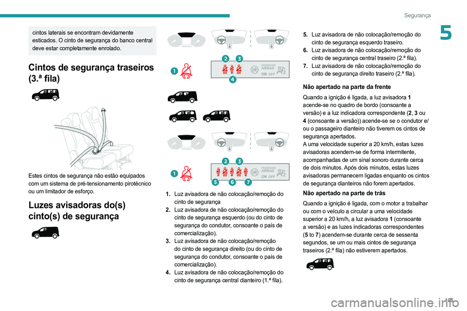 PEUGEOT PARTNER 2022  Manual de utilização (in Portuguese) 105
Segurança
5cintos laterais se encontram devidamente 
esticados. O cinto de segurança do banco central 
deve estar completamente enrolado.
Cintos de segurança traseiros 
(3.ª fila)
 
 
 
 
Este