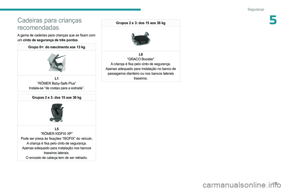 PEUGEOT PARTNER 2022  Manual de utilização (in Portuguese) 11 3
Segurança
5Cadeiras para crianças 
recomendadas
A gama de cadeiras para crianças que se fixam com 
um cinto de segurança de três pontos.
Grupo 0+: do nascimento aos 13 kg 
 
L1
“RÖMER Bab