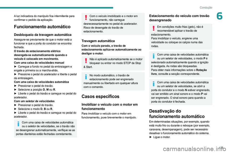 PEUGEOT PARTNER 2022  Manual de utilização (in Portuguese) 129
Condução
6A luz indicadora do manípulo fica intermitente para 
confirmar o pedido da aplicação.
Funcionamento automático
Desbloqueio da travagem automática
Assegure-se previamente de que o 