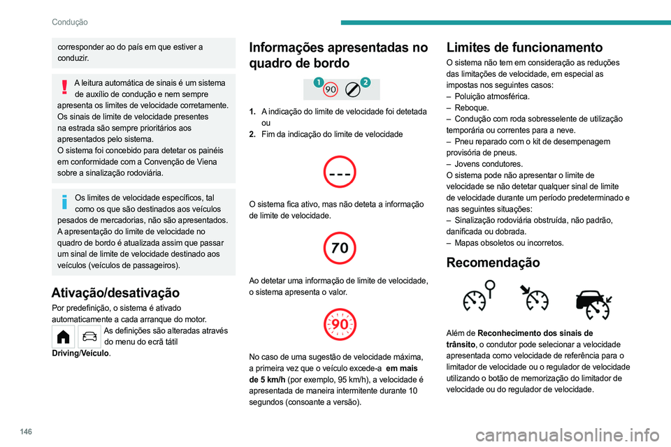 PEUGEOT PARTNER 2022  Manual de utilização (in Portuguese) 146
Condução
corresponder ao do país em que estiver a 
conduzir.
A leitura automática de sinais é um sistema de auxílio de condução e nem sempre 
apresenta os limites de velocidade corretament