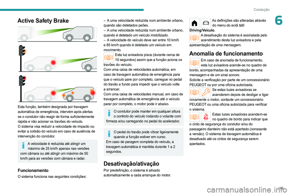 PEUGEOT PARTNER 2022  Manual de utilização (in Portuguese) 159
Condução
6Active Safety Brake 
 
Esta função, também designada por travagem 
automática de emergência, intervém após alertas 
se o condutor não reagir de forma suficientemente 
rápida e