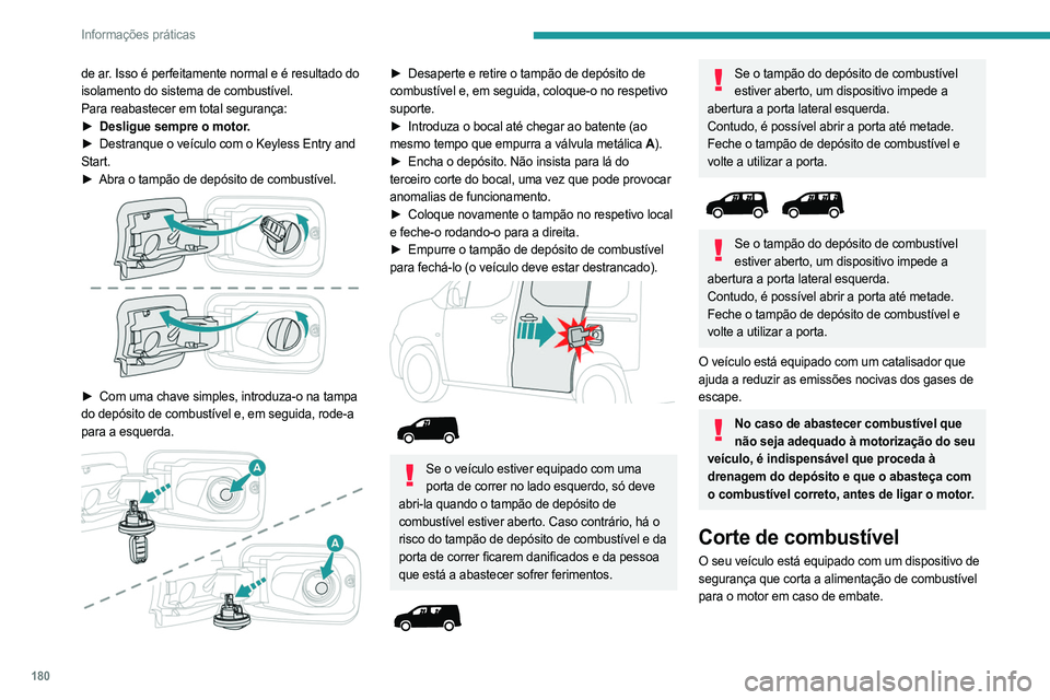 PEUGEOT PARTNER 2022  Manual de utilização (in Portuguese) 180
Informações práticas
de ar. Isso é perfeitamente normal e é resultado do 
isolamento do sistema de combustível.
Para reabastecer em total segurança:
► 
Desligue sempre o motor
 .
►
 
De