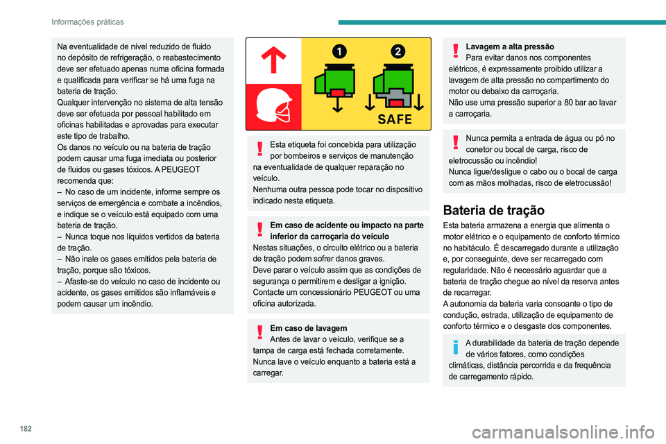 PEUGEOT PARTNER 2022  Manual de utilização (in Portuguese) 182
Informações práticas
Na eventualidade de nível reduzido de fluido 
no depósito de refrigeração, o reabastecimento 
deve ser efetuado apenas numa oficina formada 
e qualificada para verifica