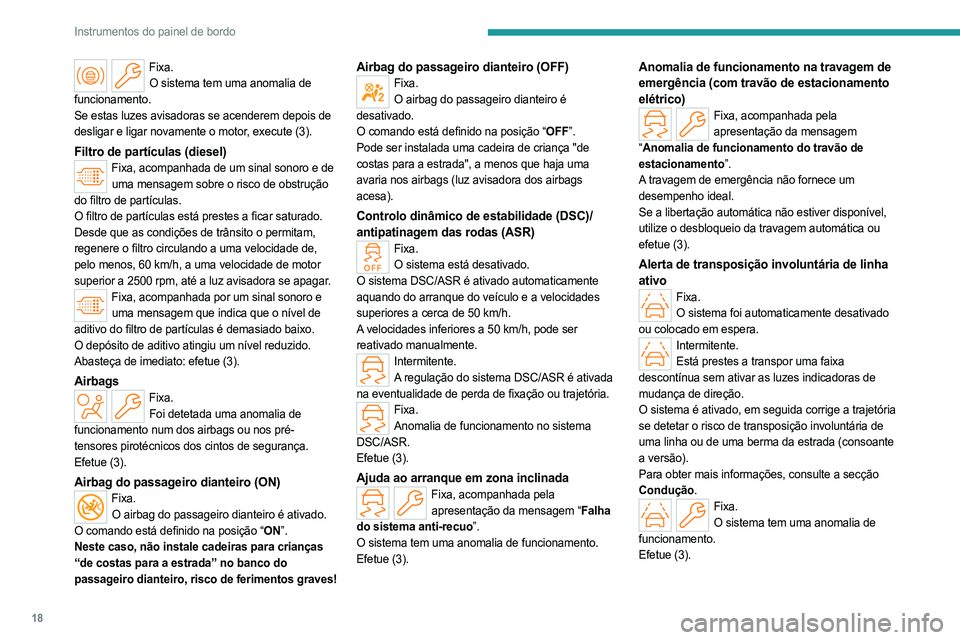 PEUGEOT PARTNER 2022  Manual de utilização (in Portuguese) 18
Instrumentos do painel de bordo
Fixa.O sistema tem uma anomalia de 
funcionamento.
Se estas luzes avisadoras se acenderem depois de 
desligar e ligar novamente o motor, execute (3).
Filtro de part