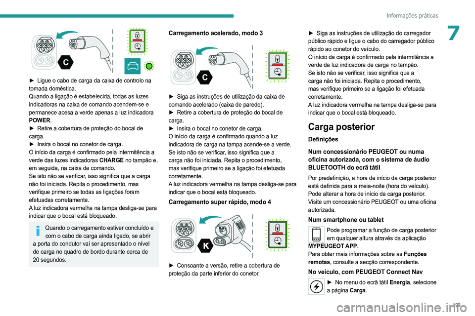 PEUGEOT PARTNER 2022  Manual de utilização (in Portuguese) 191
Informações práticas
7
 
► Ligue o cabo de carga da caixa de controlo na 
tomada doméstica.
Quando a ligação é estabelecida, todas as luzes 
indicadoras na caixa de comando acendem-se e 
