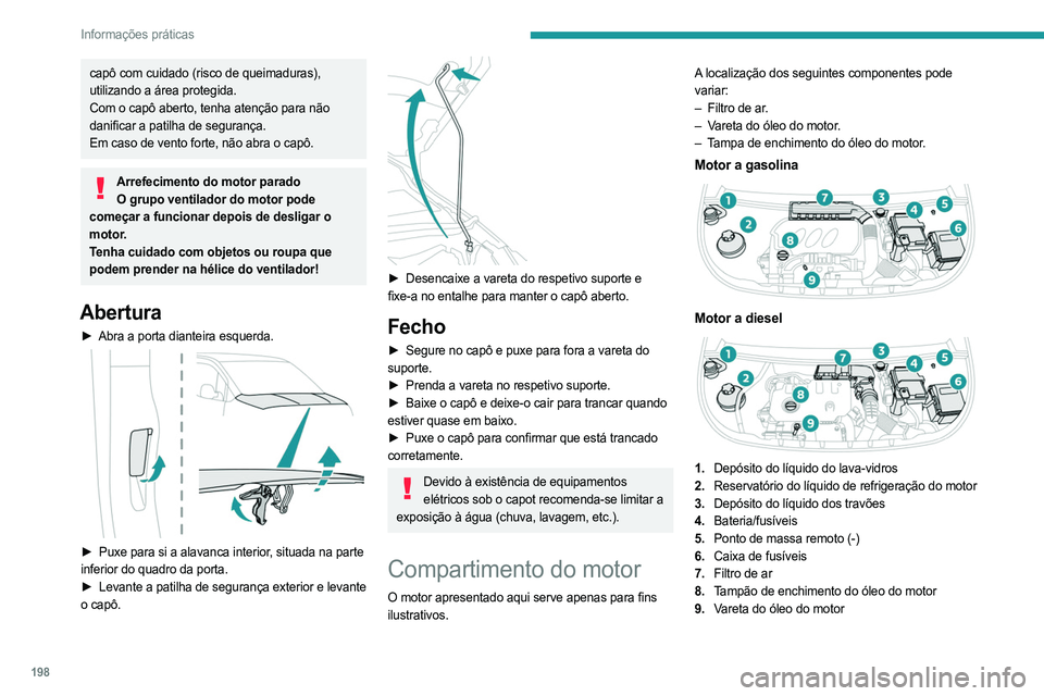 PEUGEOT PARTNER 2022  Manual de utilização (in Portuguese) 198
Informações práticas
capô com cuidado (risco de queimaduras), 
utilizando a área protegida.
Com o capô aberto, tenha atenção para não 
danificar a patilha de segurança.
Em caso de vento 