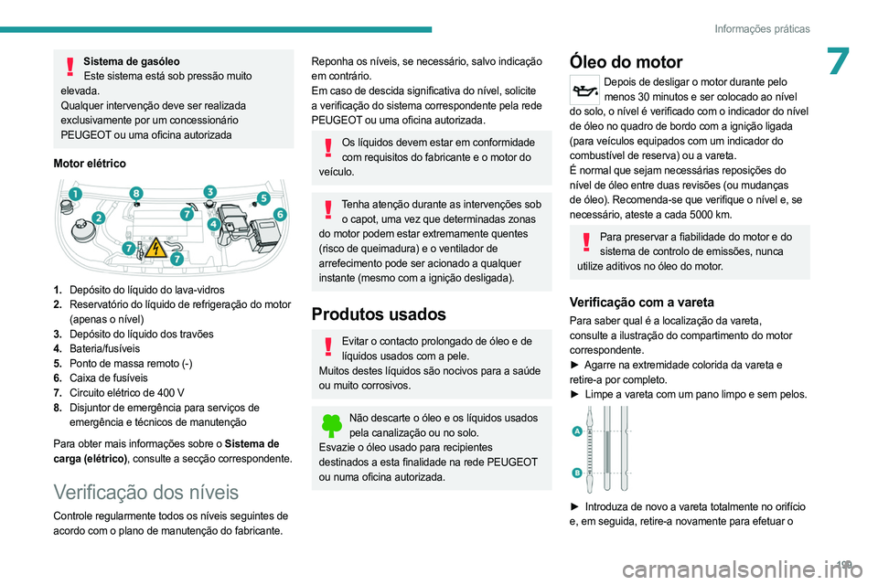 PEUGEOT PARTNER 2022  Manual de utilização (in Portuguese) 199
Informações práticas
7Sistema de gasóleoEste sistema está sob pressão muito 
elevada.
Qualquer intervenção deve ser realizada 
exclusivamente por um concessionário 
PEUGEOT ou uma oficina