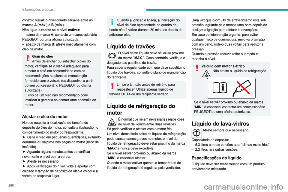 PEUGEOT PARTNER 2022  Manual de utilização (in Portuguese) 200
Informações práticas
controlo visual: o nível correto situa-se entre as 
marcas A  (máx.) e   B (mín.).
Não ligue o motor se o nível estiver:
–
 
acima da marca
   A: contacte um concess