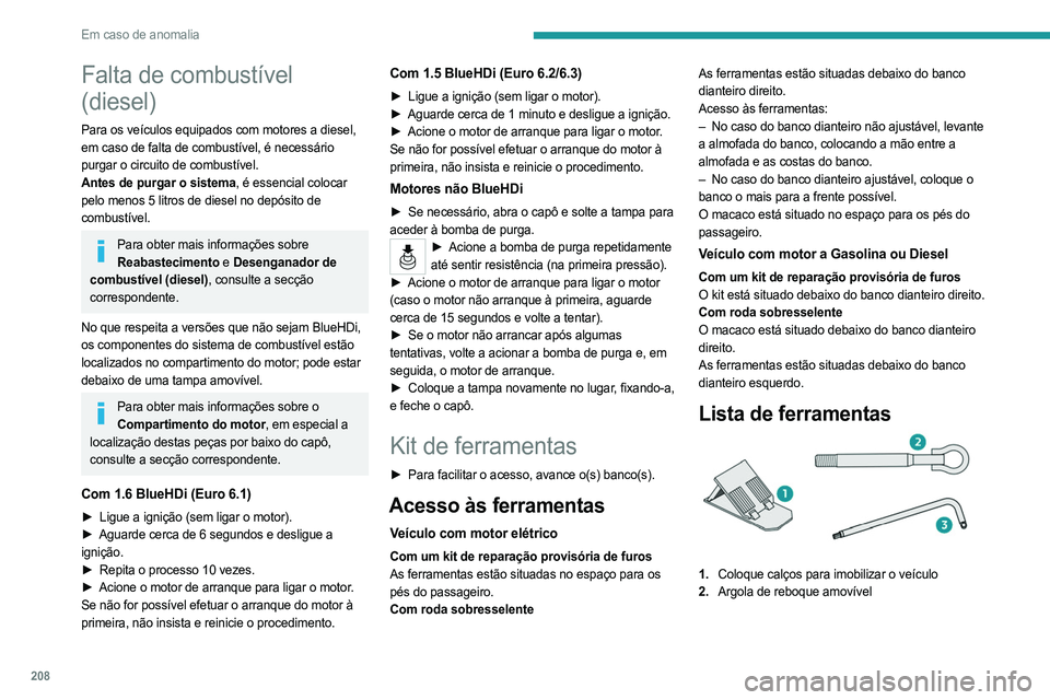PEUGEOT PARTNER 2022  Manual de utilização (in Portuguese) 208
Em caso de anomalia
Falta de combustível 
(diesel)
Para os veículos equipados com motores a diesel, 
em caso de falta de combustível, é necessário 
purgar o circuito de combustível.
Antes de