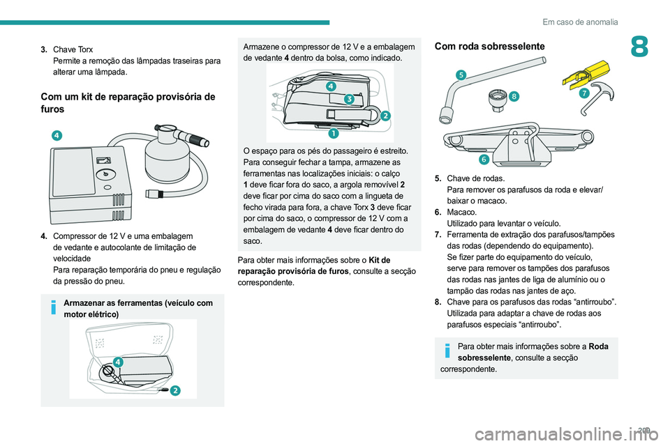 PEUGEOT PARTNER 2022  Manual de utilização (in Portuguese) 209
Em caso de anomalia
83.Chave Torx
Permite a remoção das lâmpadas traseiras para 
alterar uma lâmpada.
Com um kit de reparação provisória de 
furos
 
 
4.Compressor de 12   V e uma embalagem