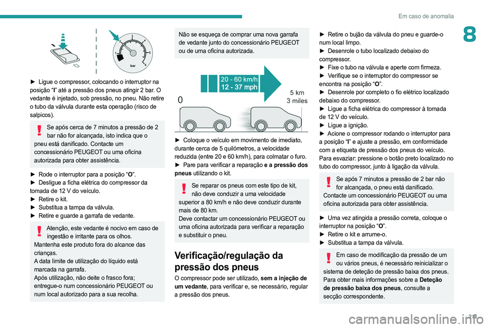 PEUGEOT PARTNER 2022  Manual de utilização (in Portuguese) 2 11
Em caso de anomalia
8
 
► Ligue o compressor, colocando o interruptor na 
posição “I ” até a pressão dos pneus atingir 2 bar. O 
vedante é injetado, sob pressão, no pneu. Não retire 
