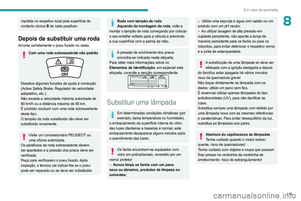 PEUGEOT PARTNER 2022  Manual de utilização (in Portuguese) 215
Em caso de anomalia
8mantida no respetivo local pela superfície de 
contacto cónica B de cada parafuso.
Depois de substituir uma roda
Arrume corretamente o pneu furado no cesto.
Com uma roda sob