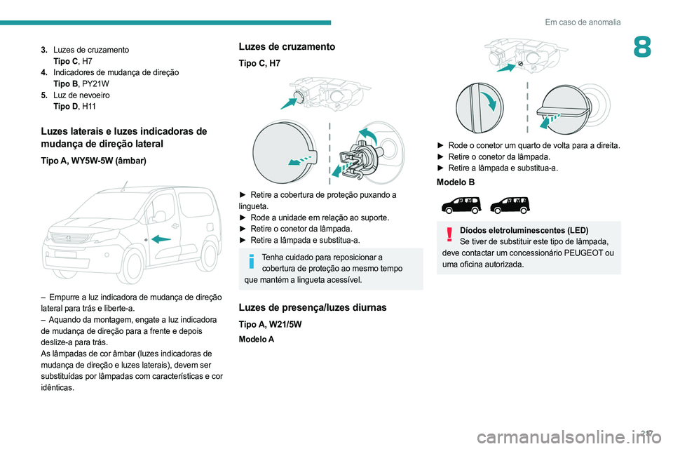 PEUGEOT PARTNER 2022  Manual de utilização (in Portuguese) 217
Em caso de anomalia
83.Luzes de cruzamento
Tipo C, H7
4. Indicadores de mudança de direção
Tipo B, PY21W
5. Luz de nevoeiro
Tipo D, H11
Luzes  laterais e luzes indicadoras de 
mudança de dire