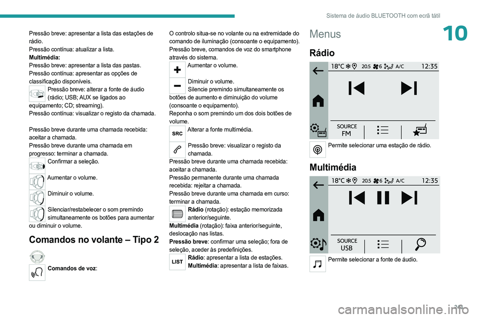 PEUGEOT PARTNER 2022  Manual de utilização (in Portuguese) 243
Sistema de áudio BLUETOOTH com ecrã tátil
10Pressão breve: apresentar a lista das estações de 
rádio.
Pressão contínua: atualizar a lista.
Multimédia:
Pressão breve: apresentar a lista 