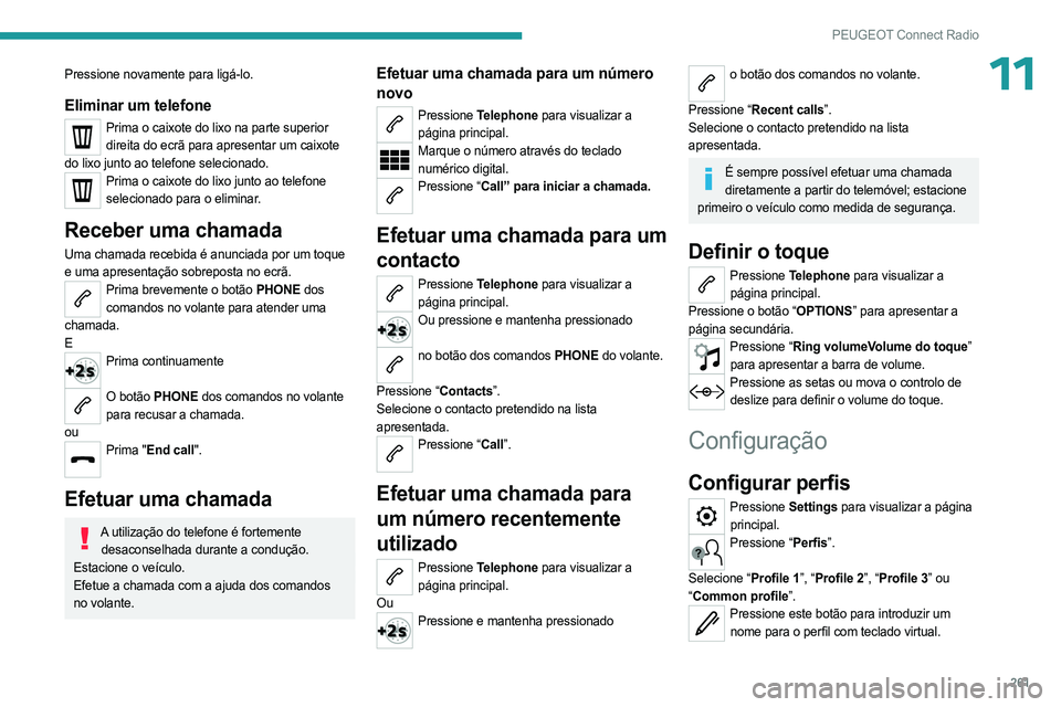 PEUGEOT PARTNER 2022  Manual de utilização (in Portuguese) 261
PEUGEOT Connect Radio
11Pressione novamente para ligá-lo.
Eliminar um telefone
Prima o caixote do lixo na parte superior direita do ecrã para apresentar um caixote 
do lixo junto ao telefone sel