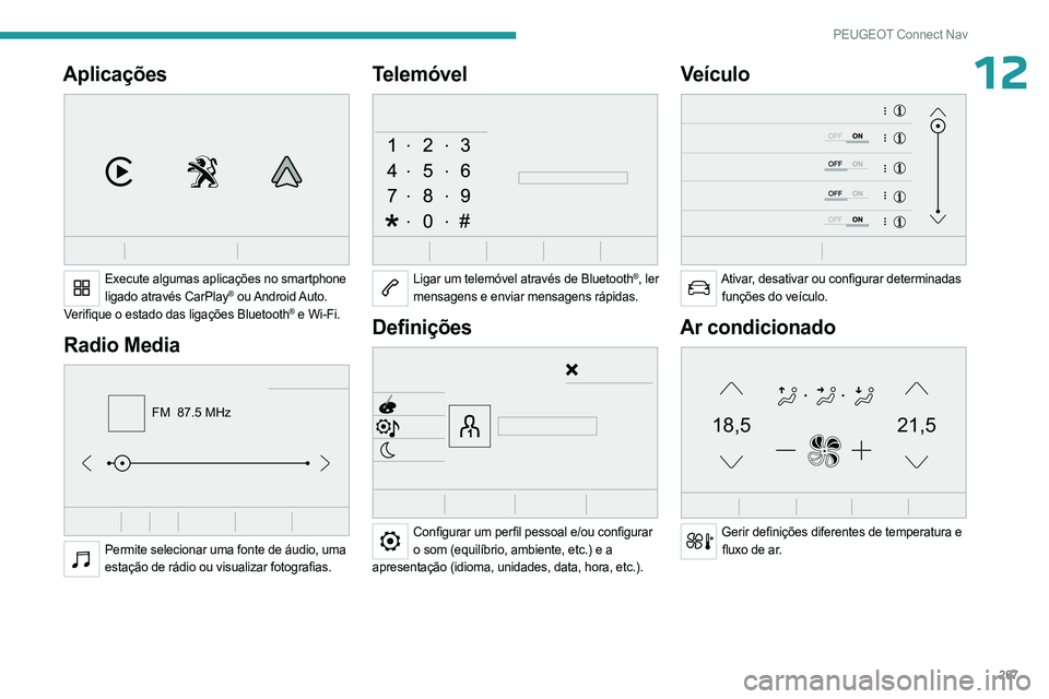 PEUGEOT PARTNER 2022  Manual de utilização (in Portuguese) 267
PEUGEOT Connect Nav
12Aplicações 
 
Execute algumas aplicações no smartphone ligado através CarPlay®  ou Android Auto.
Verifique o estado das ligações   Bluetooth® e Wi-Fi.
Radio Media 
F