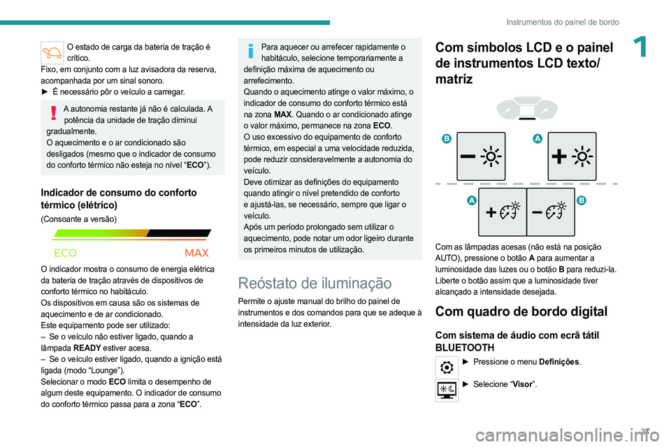 PEUGEOT PARTNER 2022  Manual de utilização (in Portuguese) 27
Instrumentos do painel de bordo
1O estado de carga da bateria de tração é crítico.
Fixo, em conjunto com a luz avisadora da reserva, 
acompanhada por um sinal sonoro.
►
 
É necessário pôr 