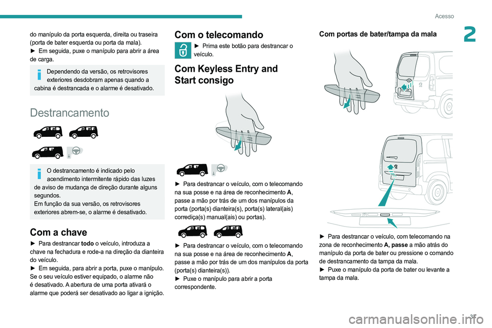 PEUGEOT PARTNER 2022  Manual de utilização (in Portuguese) 37
Acesso
2do manípulo da porta esquerda, direita ou traseira 
(porta de bater esquerda ou porta da mala).
► 
Em seguida, puxe o manípulo para abrir a área
  
de carga.
Dependendo da versão, os 