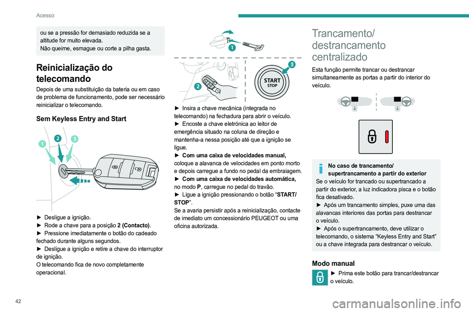 PEUGEOT PARTNER 2022  Manual de utilização (in Portuguese) 42
Acesso
ou se a pressão for demasiado reduzida se a 
altitude for muito elevada.
Não queime, esmague ou corte a pilha gasta.
Reinicialização do 
telecomando
Depois de uma substituição da bater