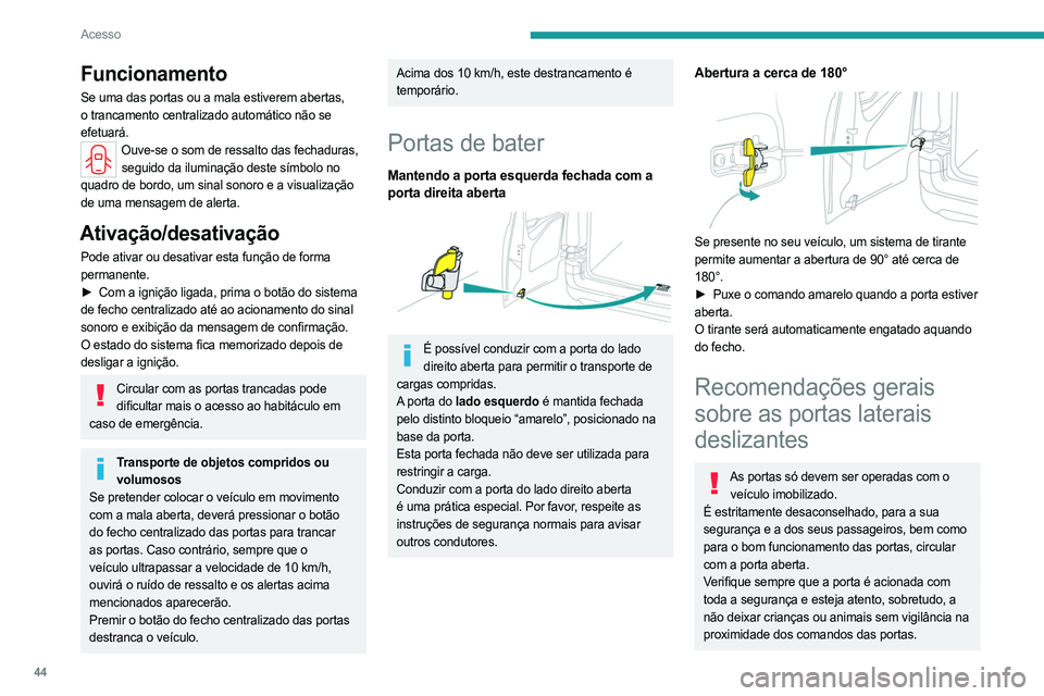 PEUGEOT PARTNER 2022  Manual de utilização (in Portuguese) 44
Acesso
Funcionamento
Se uma das portas ou a mala estiverem abertas, 
o trancamento centralizado automático não se 
efetuará.
Ouve-se o som de ressalto das fechaduras, seguido da iluminação des