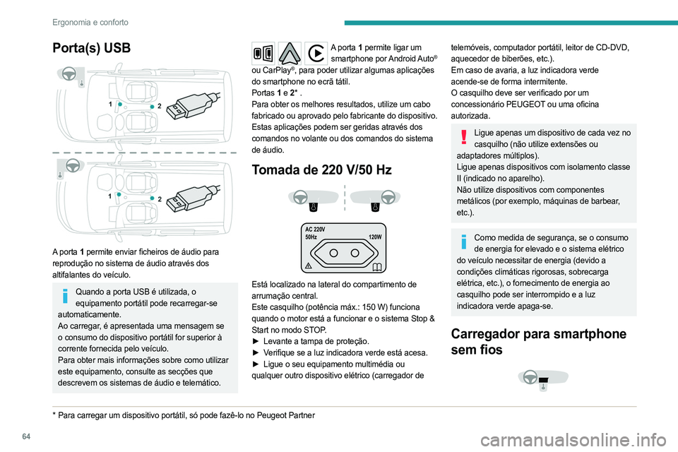 PEUGEOT PARTNER 2022  Manual de utilização (in Portuguese) 64
Ergonomia e conforto
Porta(s) USB 
 
A porta 1 permite enviar ficheiros de áudio para 
reprodução no sistema de áudio através dos 
altifalantes do veículo.
Quando a porta USB é utilizada, o 
