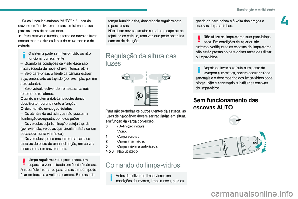 PEUGEOT PARTNER 2022  Manual de utilização (in Portuguese) 91
Iluminação e visibilidade
4– Se as luzes indicadoras “AUTO” e “Luzes de 
cruzamento” estiverem acesas, o sistema passa 
para as luzes de cruzamento.
►
 
Para reativar a função, alte