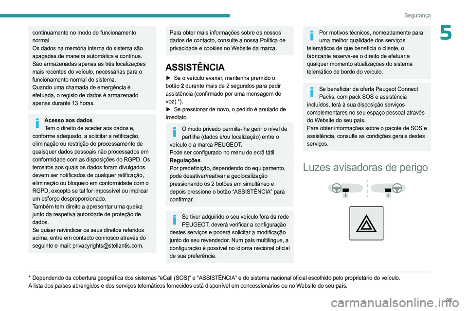 PEUGEOT PARTNER 2022  Manual de utilização (in Portuguese) 97
Segurança
5continuamente no modo de funcionamento 
normal.
Os dados na memória interna do sistema são 
apagadas de maneira automática e contínua. 
São armazenadas apenas as três localizaçõ